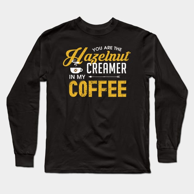 You Are The Hazelnut Creamer In My Coffee Long Sleeve T-Shirt by theperfectpresents